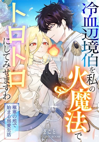 冷血辺境伯を私の火魔法でトロトロにしてみせますわ~極寒の地で始まる溺愛生活~ Raw Free