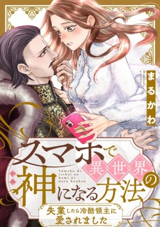 スマホで異世界の神になる方法~失業したら冷酷領主に愛されました~ Raw Free